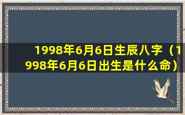 1998年6月6日生辰八字（1998年6月6日出生是什么命）