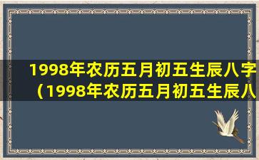 1998年农历五月初五生辰八字（1998年农历五月初五生辰八字是什么）