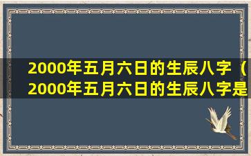 2000年五月六日的生辰八字（2000年五月六日的生辰八字是什么）