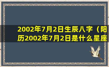 2002年7月2日生辰八字（阳历2002年7月2日是什么星座）