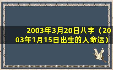 2003年3月20日八字（2003年1月15日出生的人命运）