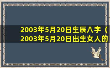 2003年5月20日生辰八字（2003年5月20日出生女人的命运）