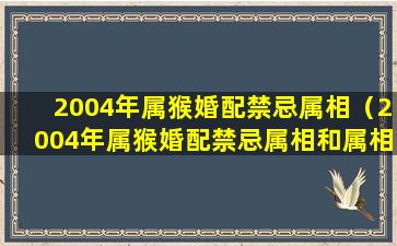 2004年属猴婚配禁忌属相（2004年属猴婚配禁忌属相和属相）