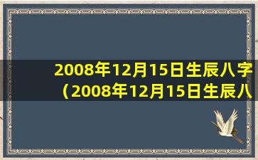 2008年12月15日生辰八字（2008年12月15日生辰八字6点）