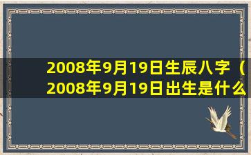 2008年9月19日生辰八字（2008年9月19日出生是什么星座）