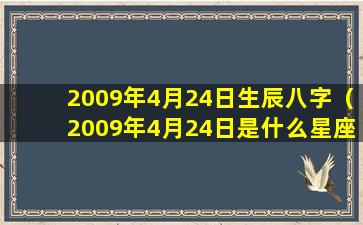 2009年4月24日生辰八字（2009年4月24日是什么星座阴历）