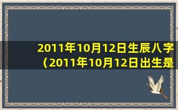 2011年10月12日生辰八字（2011年10月12日出生是什么星座）