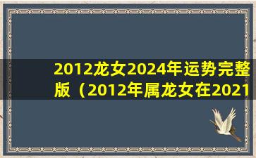 2012龙女2024年运势完整版（2012年属龙女在2021年运势）