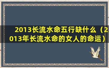 2013长流水命五行缺什么（2013年长流水命的女人的命运）