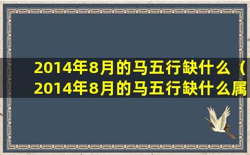 2014年8月的马五行缺什么（2014年8月的马五行缺什么属性）