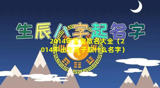 2014年宝宝取名大全（2014年出生孩子取什么名字）