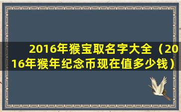 2016年猴宝取名字大全（2016年猴年纪念币现在值多少钱）