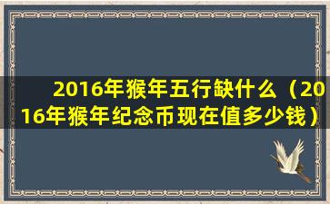 2016年猴年五行缺什么（2016年猴年纪念币现在值多少钱）