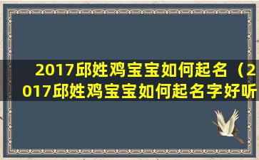 2017邱姓鸡宝宝如何起名（2017邱姓鸡宝宝如何起名字好听）