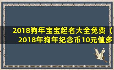 2018狗年宝宝起名大全免费（2018年狗年纪念币10元值多少钱）