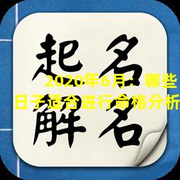 2020年6月：哪些日子适合进行命格分析