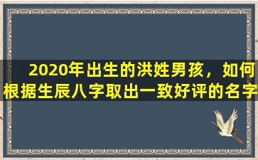 2020年出生的洪姓男孩，如何根据生辰八字取出一致好评的名字