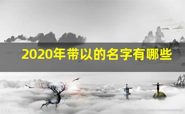 2020年带以的名字有哪些