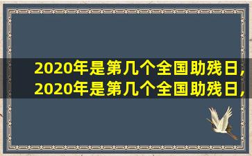 2020年是第几个全国助残日,2020年是第几个全国助残日,主题是什么