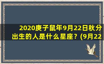 2020庚子鼠年9月22日秋分出生的人是什么星座？(9月22日是秋分吗）