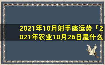 2021年10月射手座运势「2021年农业10月26日是什么日子」