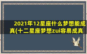 2021年12星座什么梦想能成真(十二星座梦想zui容易成真排名）