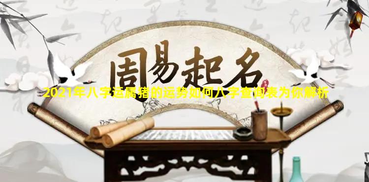 2021年八字运属猪的运势如何八字查询表为你解析