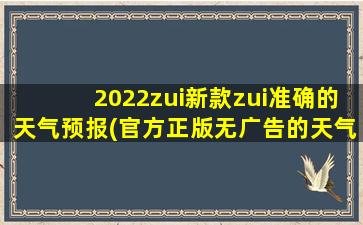 2022zui新款zui准确的天气预报(官方正版无广告的天气预报软件)