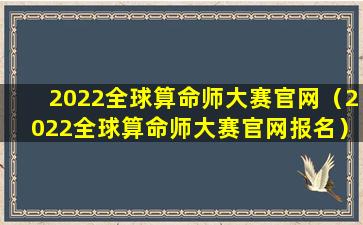 2022全球算命师大赛官网（2022全球算命师大赛官网报名）