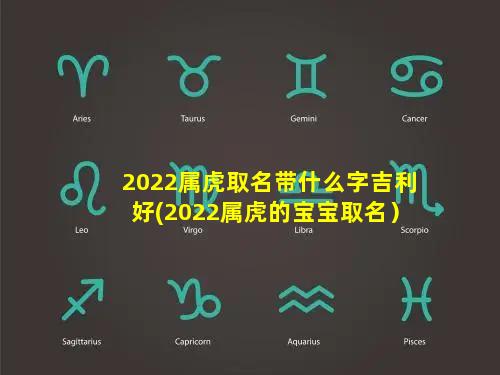 2022属虎取名带什么字吉利好(2022属虎的宝宝取名）