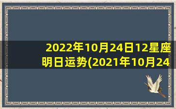 2022年10月24日12星座明日运势(2021年10月24日小运播报）