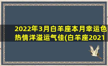 2022年3月白羊座本月幸运色热情洋溢运气佳(白羊座2021年3月幸运颜色是什么）