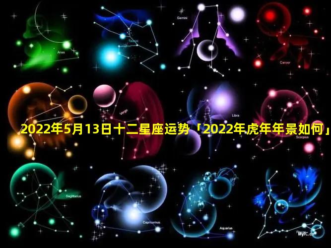 2022年5月13日十二星座运势「2022年虎年年景如何」