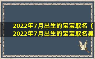 2022年7月出生的宝宝取名（2022年7月出生的宝宝取名吴汉卿好吗）