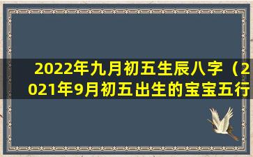 2022年九月初五生辰八字（2021年9月初五出生的宝宝五行缺什么）