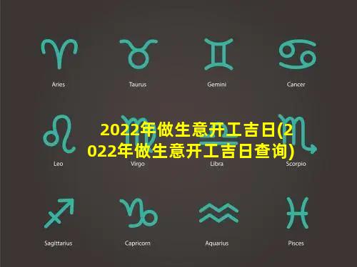 2022年做生意开工吉日(2022年做生意开工吉日查询)