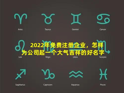 2022年免费注册企业，怎样为公司起一个大气吉祥的好名字