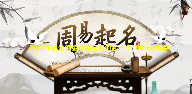 2022年出生的金虎宝宝如何起一个100分的名字