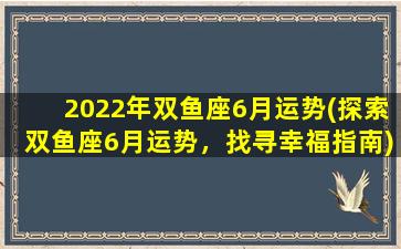 2022年双鱼座6月运势(探索双鱼座6月运势，找寻幸福指南)