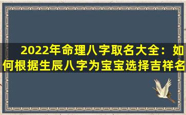 2022年命理八字取名大全：如何根据生辰八字为宝宝选择吉祥名字