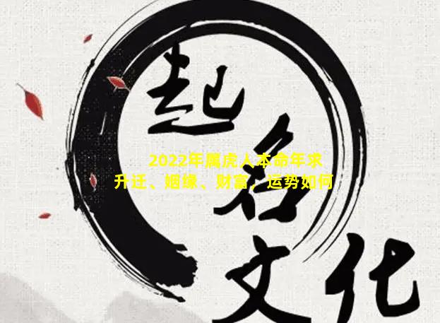 2022年属虎人本命年求升迁、姻缘、财富，运势如何