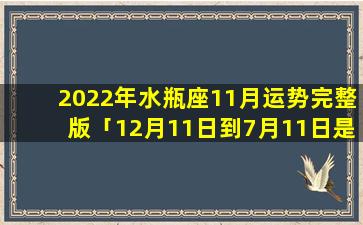 2022年水瓶座11月运势完整版「12月11日到7月11日是几个月」