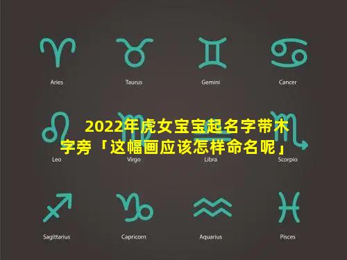 2022年虎女宝宝起名字带木字旁「这幅画应该怎样命名呢」