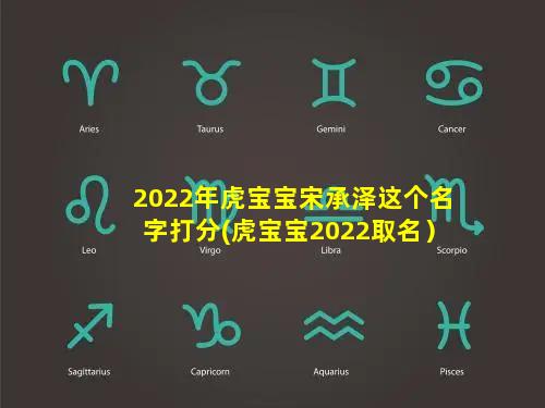 2022年虎宝宝宋承泽这个名字打分(虎宝宝2022取名）