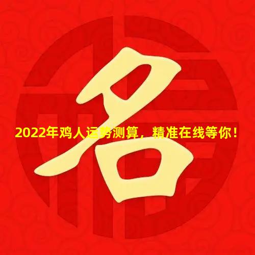 2022年鸡人运势测算，精准在线等你！