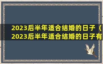 2023后半年适合结婚的日子（2023后半年适合结婚的日子有哪些）