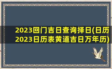 2023回门吉日查询择日(日历2023日历表黄道吉日万年历)