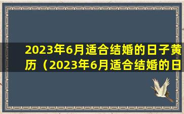 2023年6月适合结婚的日子黄历（2023年6月适合结婚的日子黄历是什么）