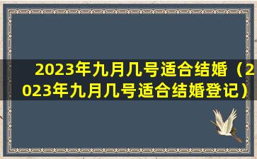 2023年九月几号适合结婚（2023年九月几号适合结婚登记）