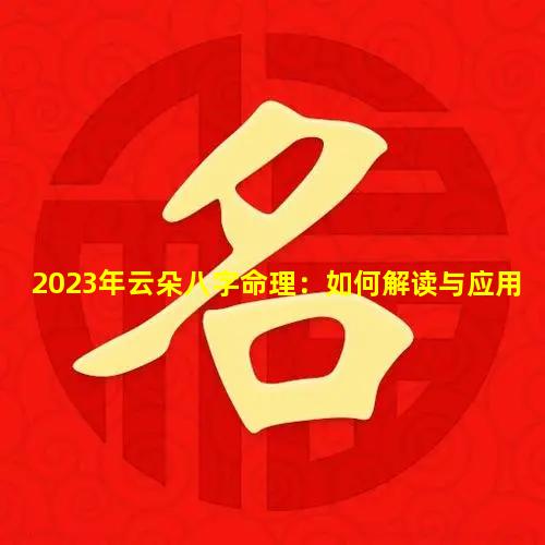 2023年云朵八字命理：如何解读与应用